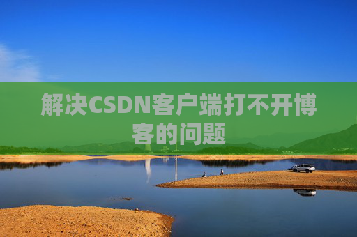 解决CSDN客户端打不开博客的问题